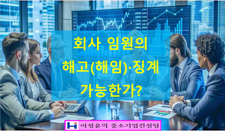 회사 임원의 해고(<b>해임</b>)와  징계 가능한가?