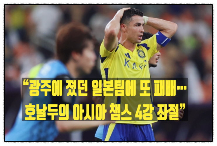 패배…<b>호날두</b>의 아시아 챔스 4강 <b>좌절</b>” "알 나스르, 日... 