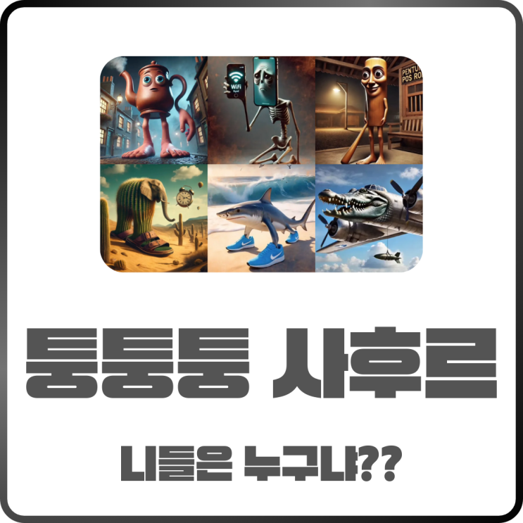  퉁퉁퉁사후르가 뭐길래? 뜻과 종류 쉽게 정리