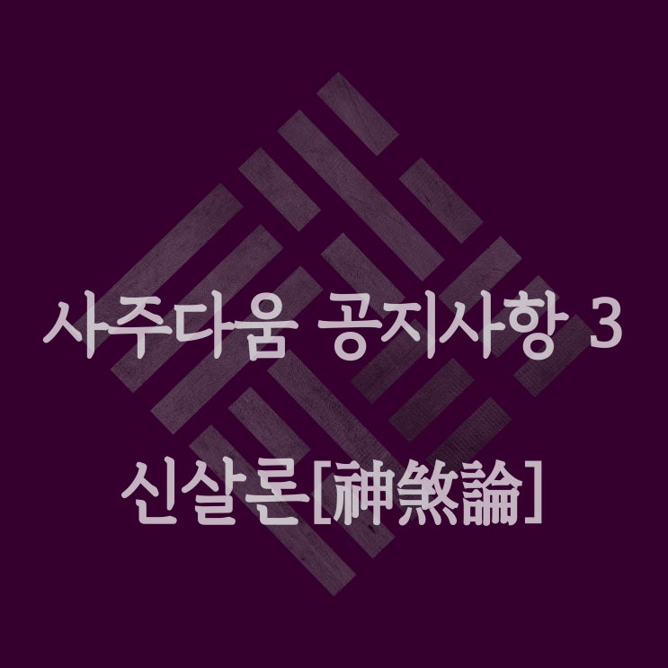  신살론[神煞論] - 신살론이 끝난 시점에서[3가지 내용] / 사주 명리 전문가
