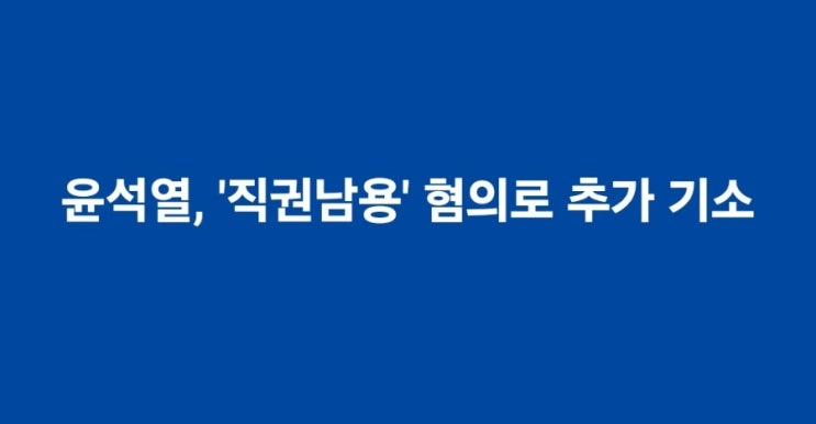 <b>윤석열</b>, ‘<b>직권남용</b>’ 혐의로 <b>추가 기소</b>…檢, 내란 수괴 이어... 