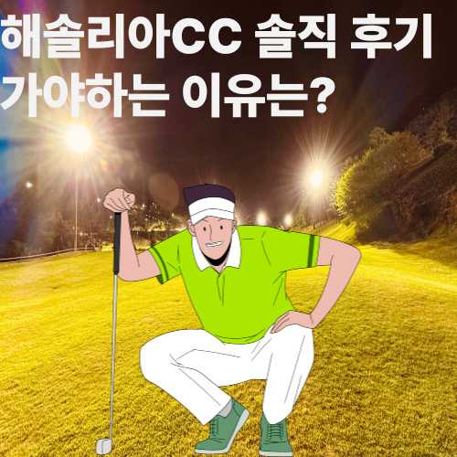  해솔리아cc 야간 후기 | 괜찮은데 왜 개솔리아 라고 할까?