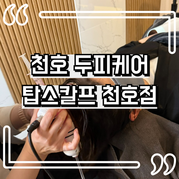  천호 탈모 두피관리 정밀검사받고 모근 강화 관리까지! 탑스칼프 천호점