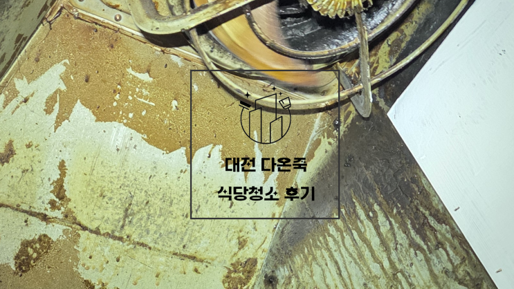  대전후드청소 오픈 청소 식당청소 화구청소 청소 후기