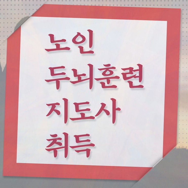  치매 예방 지도사 자격증 , 노인두뇌훈련지도사 쉽고 간편하게 취득한 과정