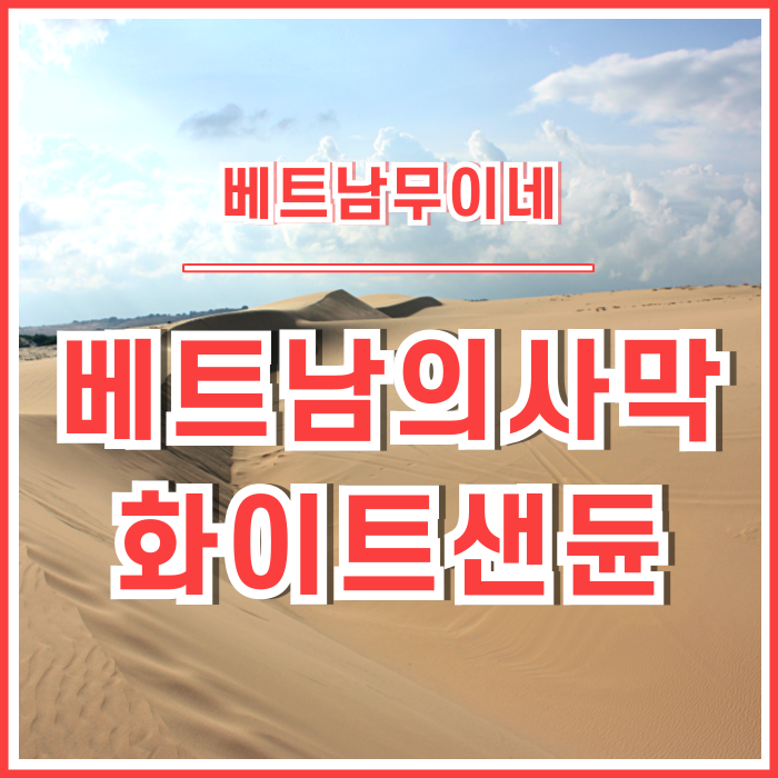  [베트남] 무이네 여행의 절정, 동남아의 이색적인 사막 화이트샌듄투어
