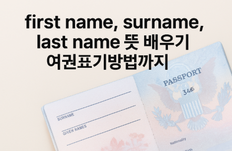  퍼스트네임 써네임 라스트네임 제대로 여권 영문표기 배우기