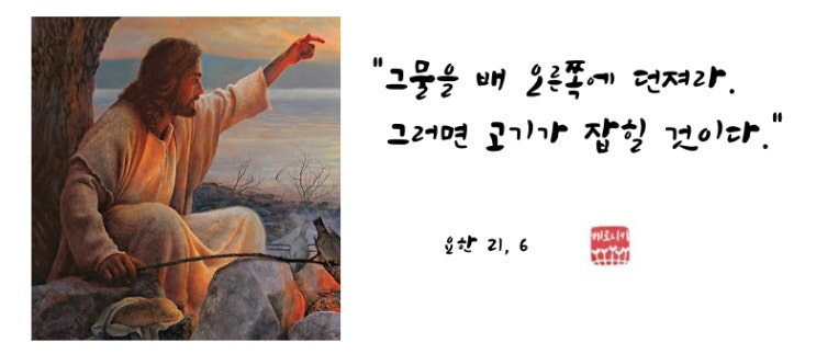 “그물을 배 오른쪽에 던져라. 그러면 고기가 잡힐 것이다.” “그물을 배 오른쪽에 던져라. 그러면 고기가 잡힐 것이다.”