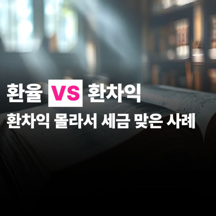  환율 환차익 뜻, 몰라서 세금 맞은 사례