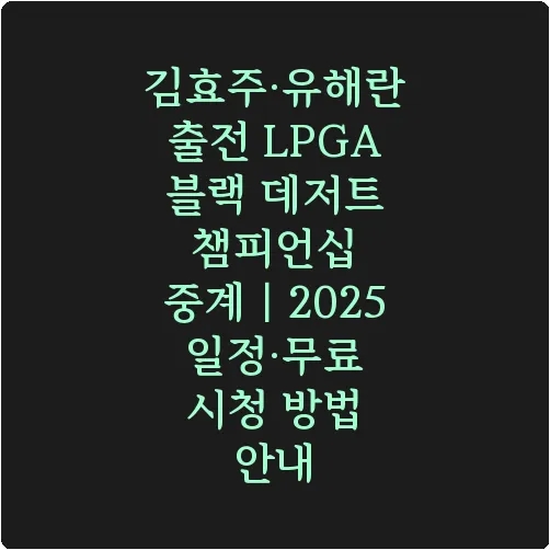 김효주·<b>유해란</b> 출전 <b>LPGA 블랙 데저트</b> 챔피언십 중계｜2025... 