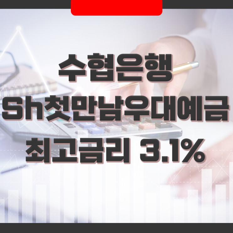  SH수협은행 Sh첫만남우대예금 최고금리 3.1% 우대이율 조건 및 특징