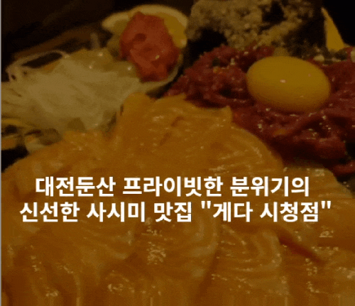  대전둔산이자카야 프라이빗한 분위기의 신선한 사시미 맛집 "게다 시청점"