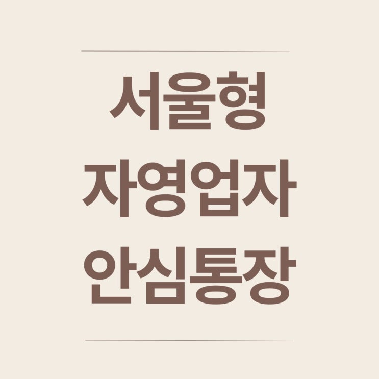  서울형 자영업자 안심통장 총정리: 신청부터 혜택까지 한눈에 보기