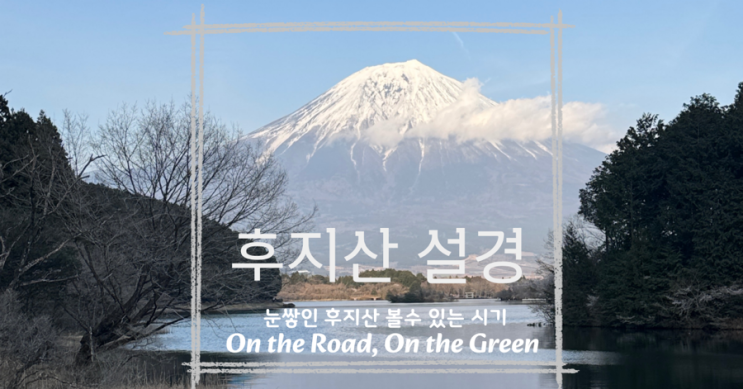  도쿄 &시즈오카 여행, 후지산 눈 덮인 최적 시기는 언제 일까