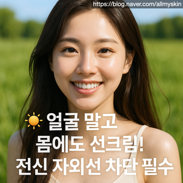  바디 선크림 중요성, 얼굴 말고 전신 자외선 차단 실천하세요 (2025 최신)