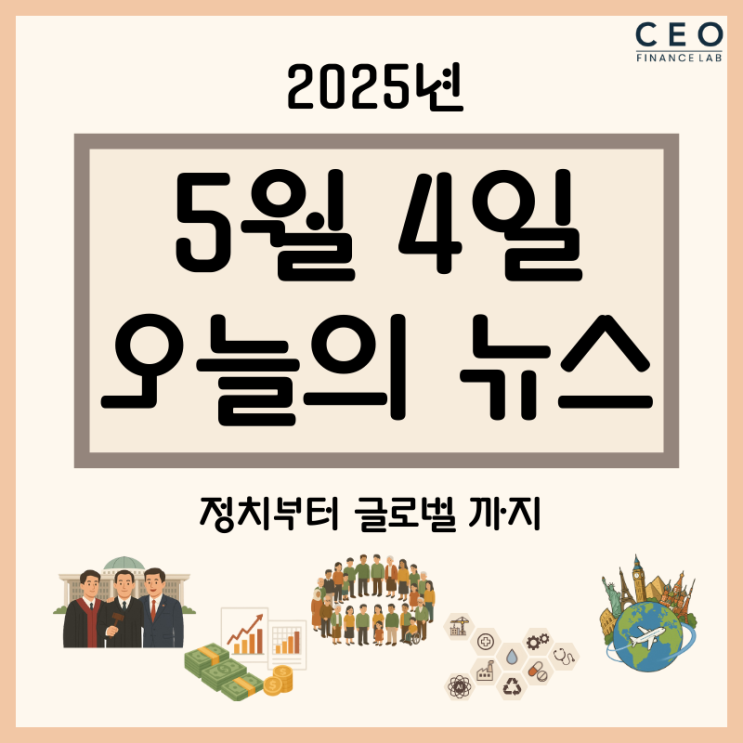정치부터 글로벌까지, 2025년 5월 4일 주요 뉴스 총정리