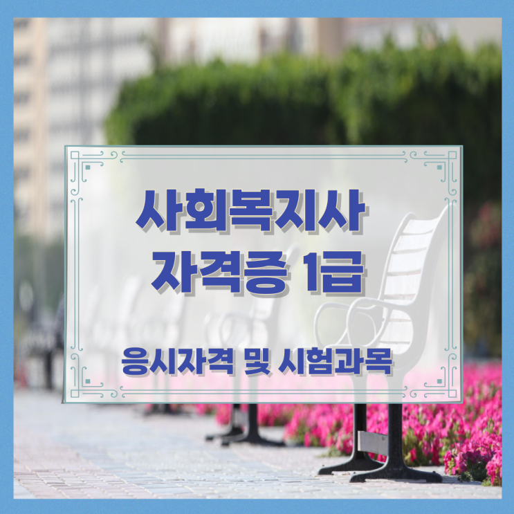 사회복지사 자격증 1급 응시자격 및 시험과목 사회복지사 자격증 1급 응시자격 및 시험과목
