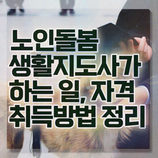  노인돌봄종합서비스 , 노인돌봄생활지원사 자격증 취득한 노하우