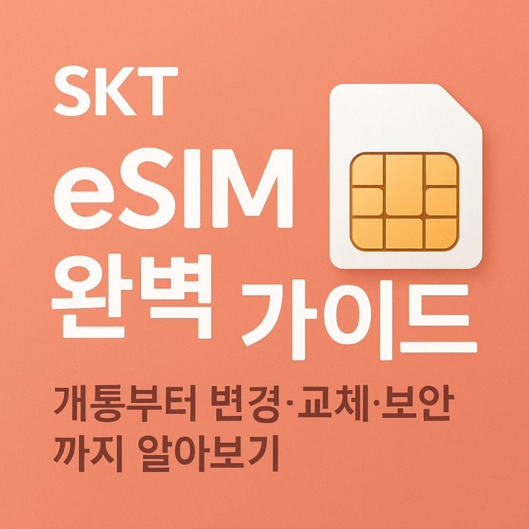  SKT eSIM 완벽 가이드! 개통부터 변경·교체·보안까지 한눈에 정리