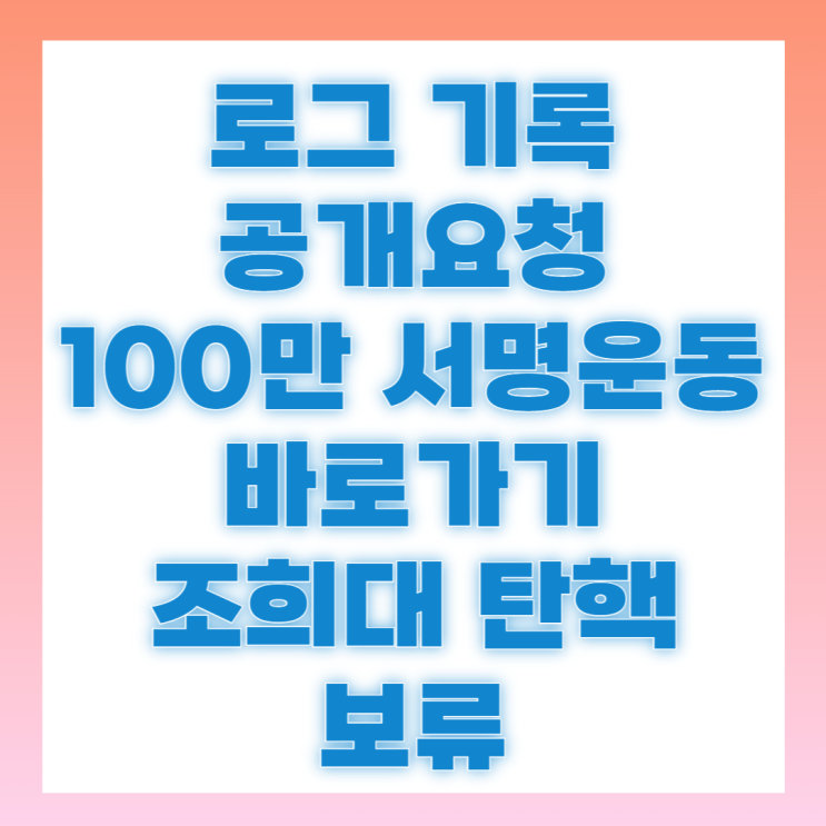 로그기록 공개 요청 전국민 서명운동 <b>대법원장</b> 조희대 <b>탄핵 보류</b>