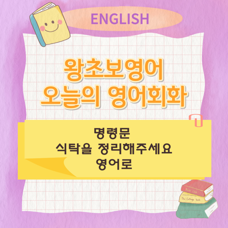 왕초보영여 오늘의 영어회화 명령문 식탁을 정리해주세요 영어로 왕초보영여 오늘의 영어회화 명령문 식탁을 정리해주세요 영어로