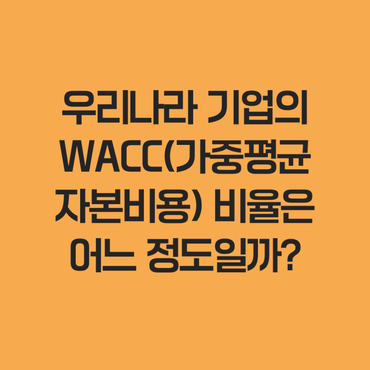  우리나라 기업의 WACC(가중평균자본비용) 비율은 어느 정도일까?