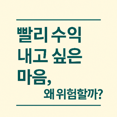  빨리 수익 내고 싶은 마음, 왜 위험할까?