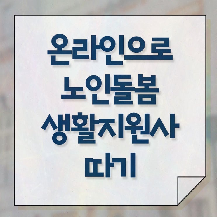 생활지원사 구인 , 노인돌봄생활지원사 응시자격 없이 취득한 정보