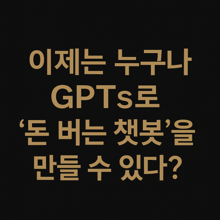  GPTs 제작·노출·고도화·수익화 진짜 잘함 후기｜나만의 AI 챗봇 만들고 수익까지?