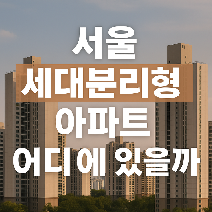  서울 세대분리형 아파트 19개 위치, 장점 단점 월세
