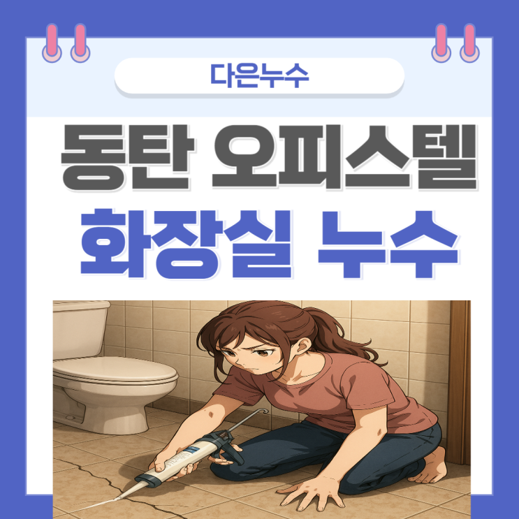  동탄 오피스텔 화장실 누수 오산 영천 천장 바닥 복도 물 샘 방수공사비용 얼마 보험처리는?