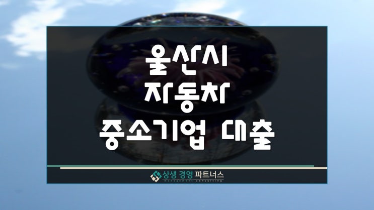  울산시 자동차 중소기업 정부 정책자금 사업자대출 지원