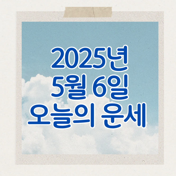  2025년 5월 6일 운세 오늘의운세 띠별운세