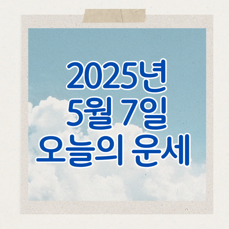  2025년 5월 7일 운세 오늘의운세 띠별운세