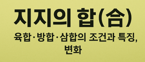   지지의 합(合) – 육합·방합·삼합의 원리와 해석
