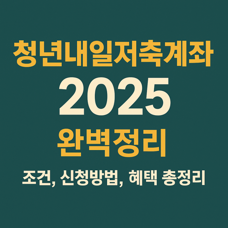  청년내일저축계좌 2025 완벽정리 – 조건, 신청방법, 혜택 총정리