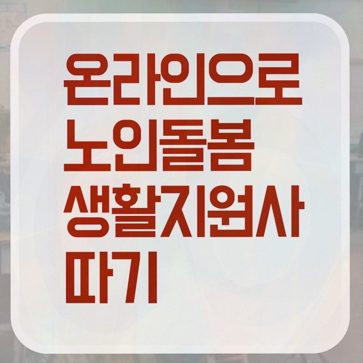 노인돌봄서비스 생활지원사 , 노인돌봄생활지원사 자격증 온라인으로 시험준비 요약