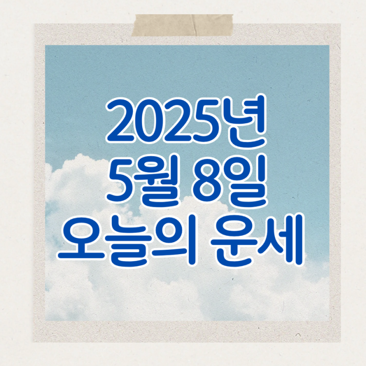  2025년 5월 8일 운세 오늘의운세 띠별운세