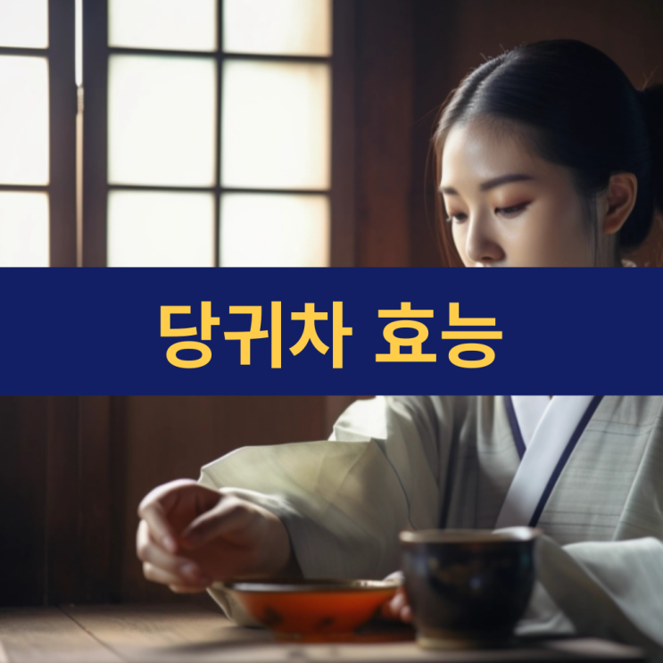  당귀차 효능 | 당귀효능 | 당귀잎 먹는법 | 당귀 부작용 | 전통 약재의 여왕