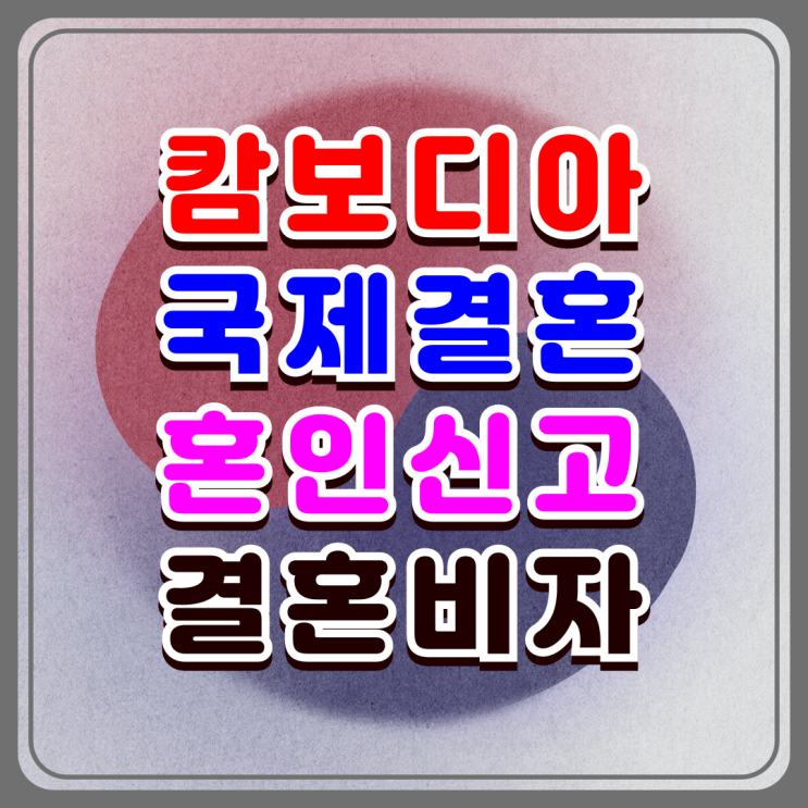 캄보디아 국제결혼 F6 결혼비자 캄보디아인 여성 불법체류자 혼인신고 절차와 주의사항, 서류비용 캄보디아 국제결혼 F6 결혼비자 캄보디아인 여성 불법체류자 혼인신고 절차와 주의사항, 서류비용