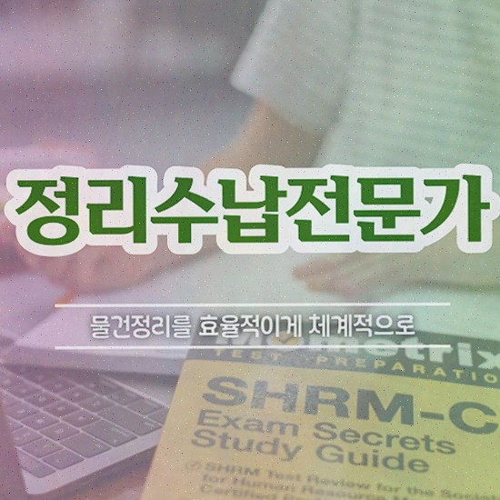  , 정리수납전문가 고졸 비전공자도 일과 병행하며 쉽고 빠르게 완료한 전략