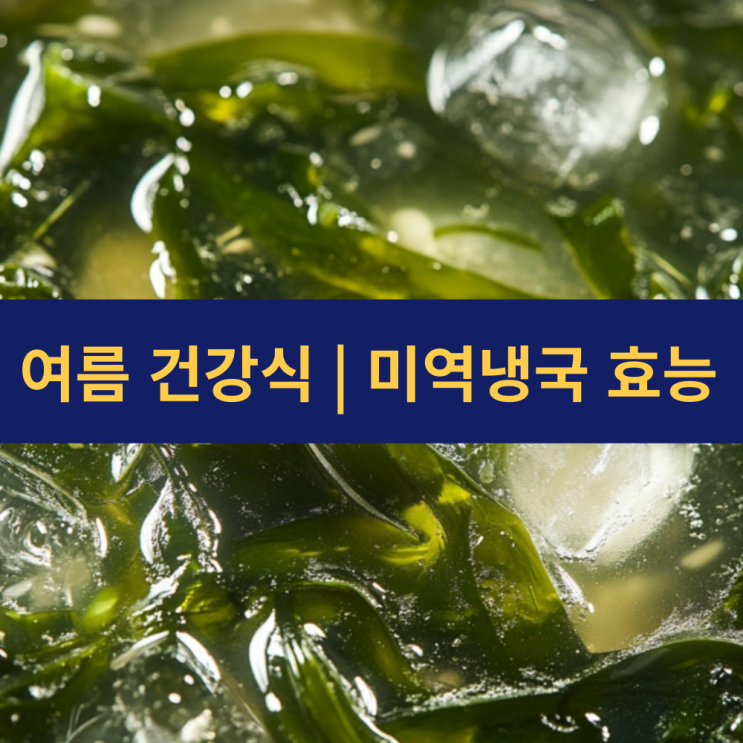  미역냉국 효능 | 미역냉국 레시피 | 오이냉국 만들기 칼로리