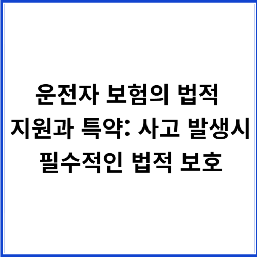 운전자 보험의 법적 지원과 특약: 사고 발생 시 필수적인 법적 보호 운전자 보험의 법적 지원과 특약: 사고 발생 시 필수적인 법적 보호