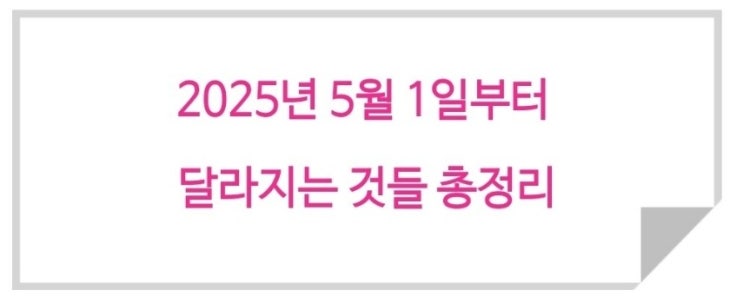  [2025년 5월 1일부터 달라지는 것들 총정리]