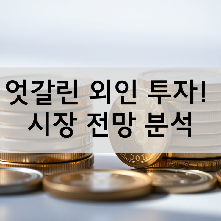  엇갈린 외인 투자! 한국 시장 전망 분석