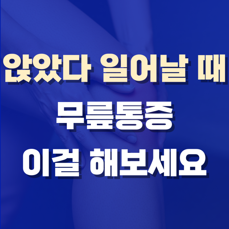  앉았다 일어날 때 무릎통증, 가볍게 넘겼다가 고생했어요