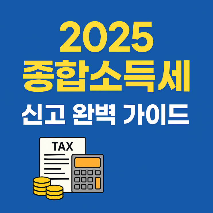  2025 종합소득세 신고 완벽 가이드 – 개인사업자, 프리랜서, 투잡러 필독!