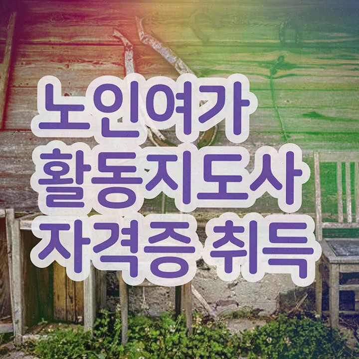  노인여가활동지도사 학점은행제 , 노인여가활동지도사 취득방법 및 취업