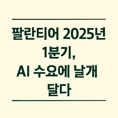  팔란티어 2025년1분기 실적발표 AI 수요에 날개 달다