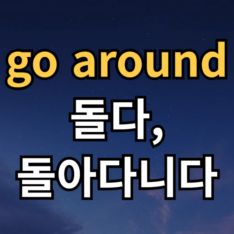  go around 뜻 돌다, 돌아가다, 퍼지다 영어로